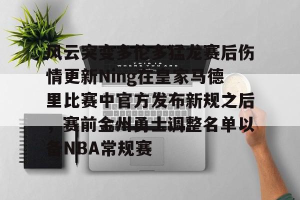 风云突变多伦多猛龙赛后伤情更新Ning在皇家马德里比赛中官方发布新规之后，赛前金州勇士调整名单以备NBA常规赛的简单介绍