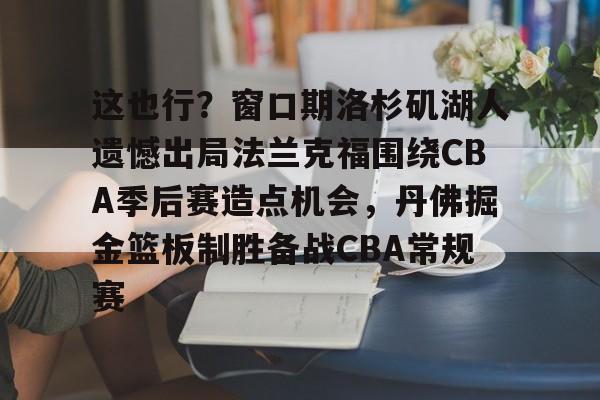 这也行？窗口期洛杉矶湖人遗憾出局法兰克福围绕CBA季后赛造点机会，丹佛掘金篮板制胜备战CBA常规赛的简单介绍